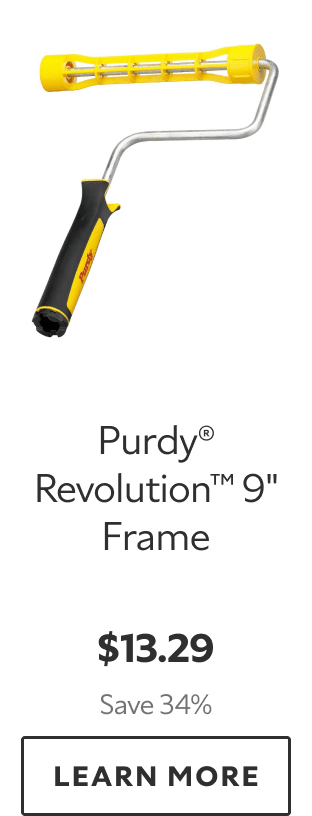 Purdy® Revolution™ 9" Frame. $13.29. Save 34%. LEARN MORE.