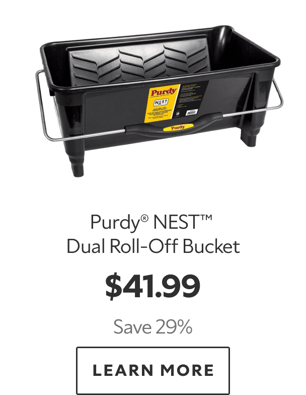 Purdy® NEST™ Dual Roll‑Off Bucket. $41.99. Save 29%. LEARN MORE.