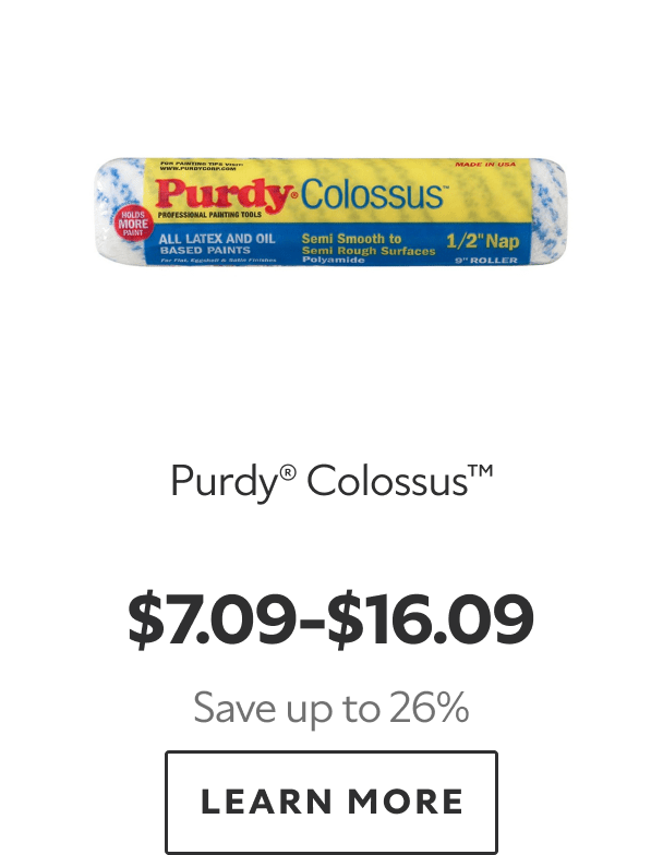 Purdy® Colossus™. $7.09–$16.09. Save up to 26%. LEARN MORE.