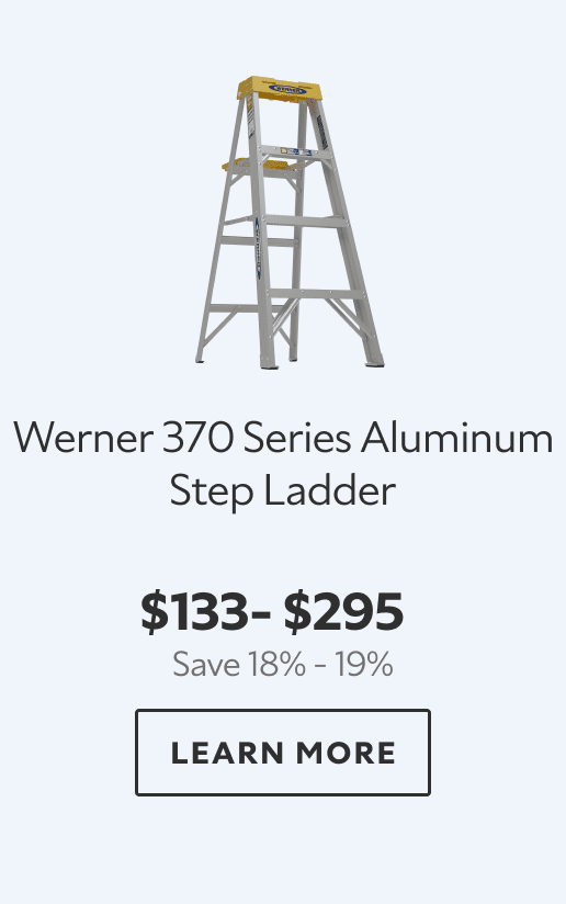 Werner 370 Series Aluminum Step Ladder. $133 – $295. Save 18% – 19%. LEARN MORE.