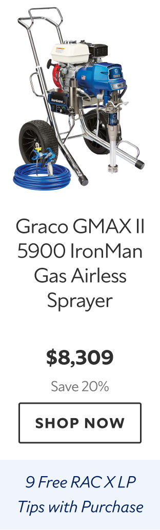 Graco GMAX II 5900 IronMan Gas Airless Sprayer. $8,309 Save 20%. Shop Now. 9 Free RAC X LP Tips with Purchase. 