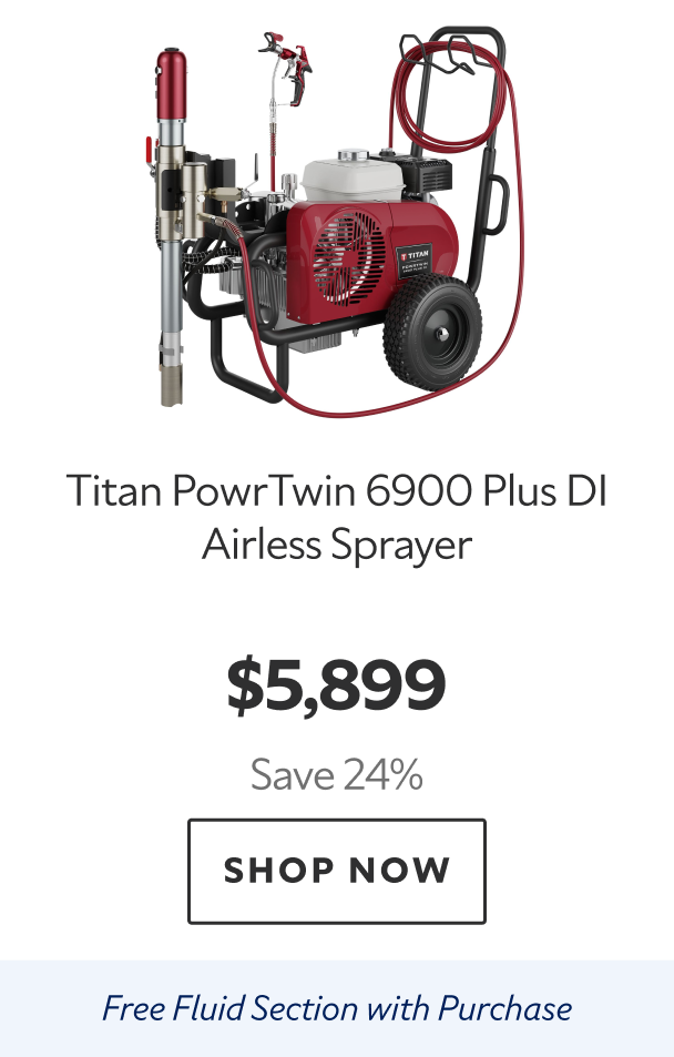 Titan PowrTwin 6900 Plus DI Airless Sprayer. $5,899 Save 24%. Shop Now. Free Fluid Section with Purchase. 