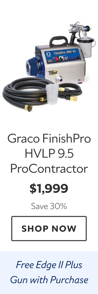 Graco FinishPro HVLP 9.5 ProContractor. $1,999 Save 30%. Shop Now. Free Edge II Plus Guns with Purchase.