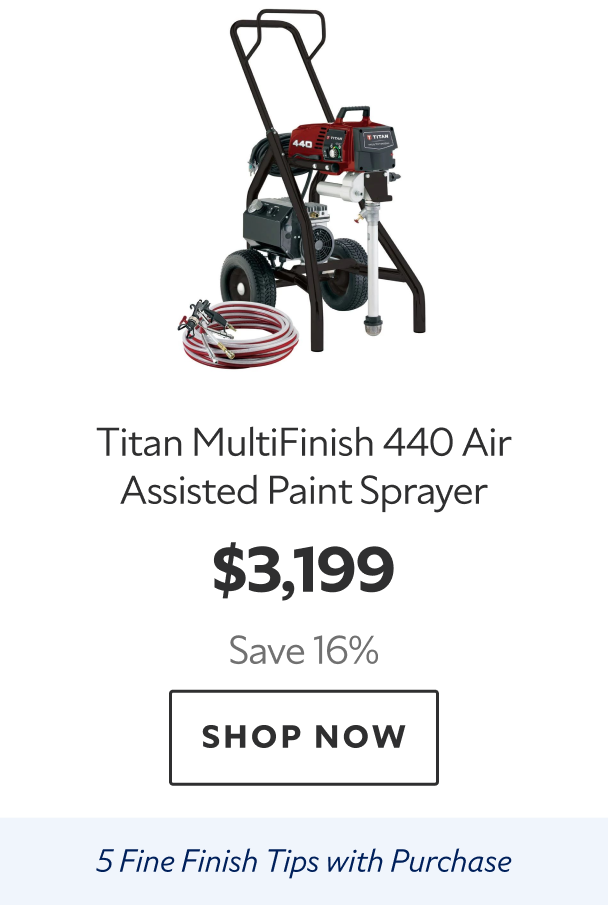 Titan MultiFinish 440 Air Assisted Paint Sprayer. $3,199 Save 16%. Shop Now. 5 Fine Finish Tips with Purchase. 