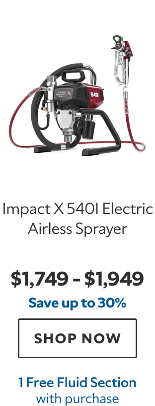 Impact X 540i Electric Airless Sprayer. $1,749–$1,949. Save up to 30%. SHOP NOW. 1 Free Fluid Section with purchase.