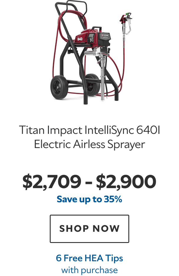 Titan Impact IntelliSync 640i Electric Airless Sprayer. $2,709–$2,900. Save up to 35%. SHOP NOW. 6 Free HEA Tips with purchase.