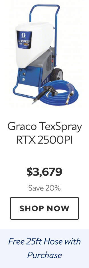 Graco TexSpray RTX 2500PI. $3,679 Save 20%. Shop Now. Free 25ft Hose with Purchase. 