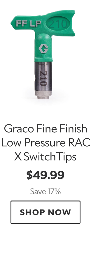 Graco Fine FInish Low Pressure RAC X Switch Tips. $49.99 Save 17%. Shop Now. 