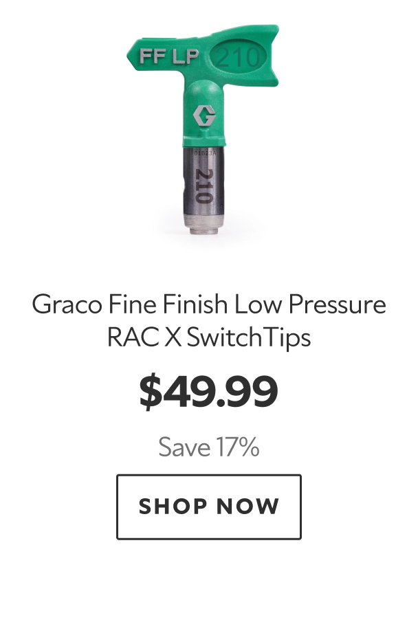 Graco Fine FInish Low Pressure RAC X Switch Tips. $49.99 Save 17%. Shop Now. 